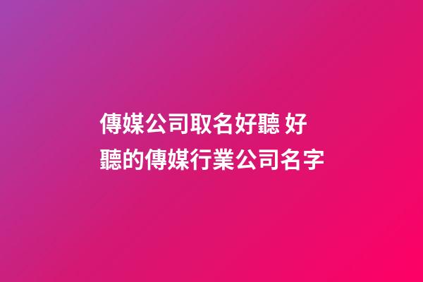 傳媒公司取名好聽 好聽的傳媒行業公司名字-第1張-公司起名-玄機派
